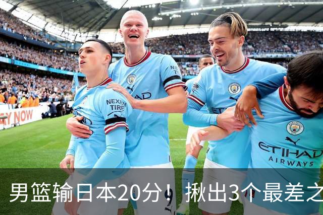 男篮输日本20分！揪出3个最差之人，坑惨了球队